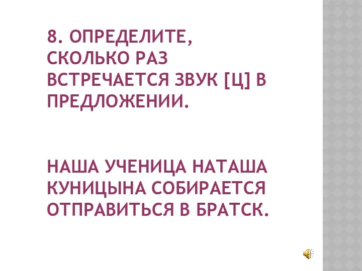 8. ОПРЕДЕЛИТЕ, СКОЛЬКО РАЗ ВСТРЕЧАЕТСЯ ЗВУК [Ц] В ПРЕДЛОЖЕНИИ. НАША