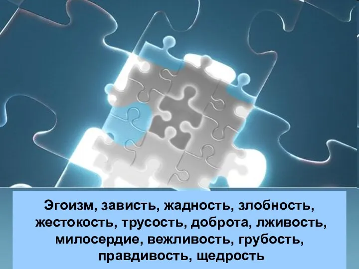 Эгоизм, зависть, жадность, злобность, жестокость, трусость, доброта, лживость, милосердие, вежливость, грубость, правдивость, щедрость