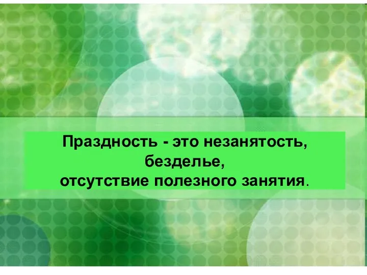 Праздность - это незанятость, безделье, отсутствие полезного занятия.