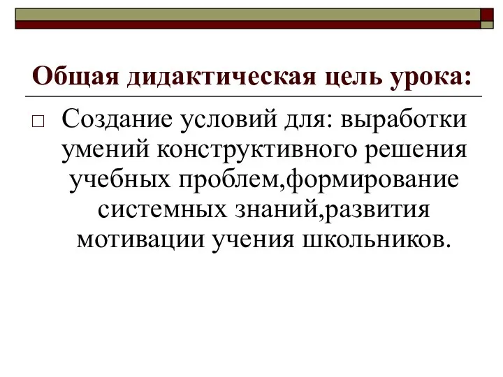 Общая дидактическая цель урока: Создание условий для: выработки умений конструктивного