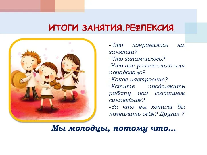 ИТОГИ ЗАНЯТИЯ.РЕФЛЕКСИЯ Мы молодцы, потому что… -Что понравилось на занятии? -Что запомнилось? -Что