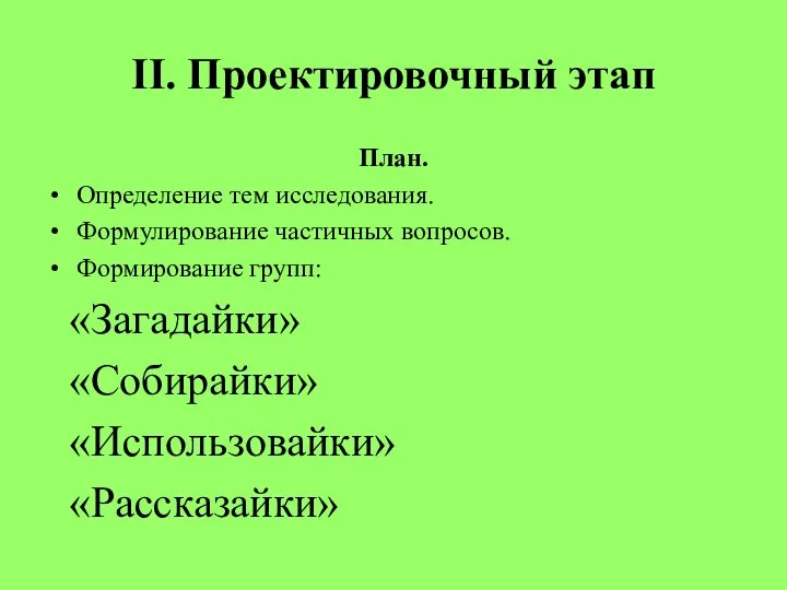 План. Определение тем исследования. Формулирование частичных вопросов. Формирование групп: «Загадайки» «Собирайки» «Использовайки» «Рассказайки» II. Проектировочный этап