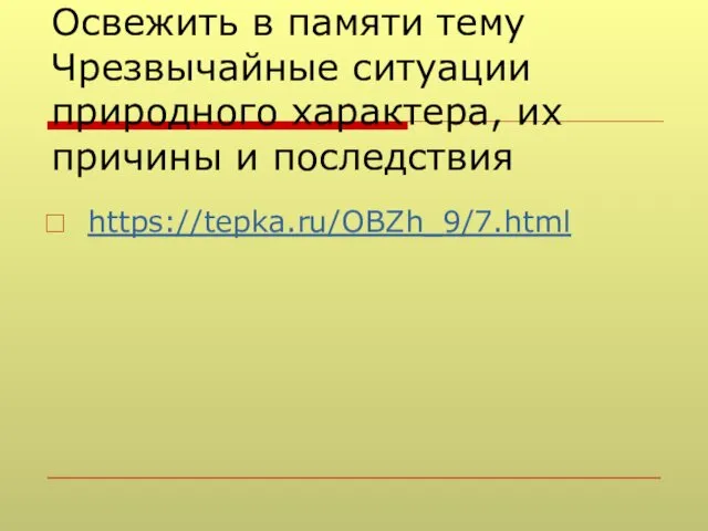 Освежить в памяти тему Чрезвычайные ситуации природного характера, их причины и последствия https://tepka.ru/OBZh_9/7.html