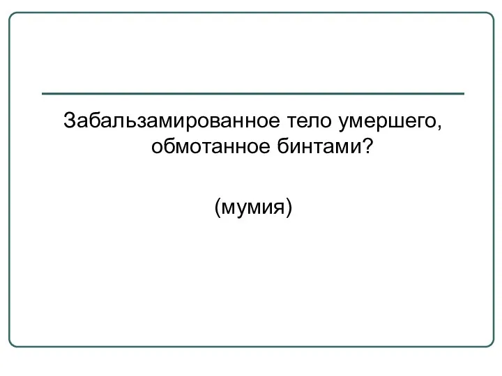 Забальзамированное тело умершего, обмотанное бинтами? (мумия)