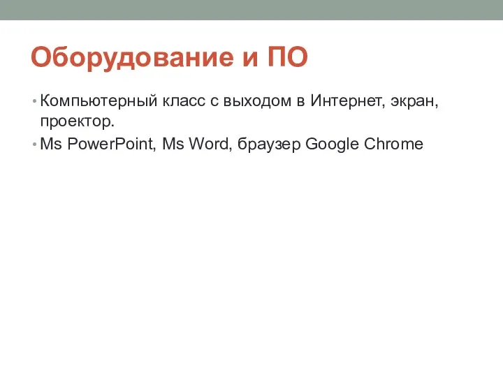 Оборудование и ПО Компьютерный класс с выходом в Интернет, экран, проектор. Ms PowerPoint,