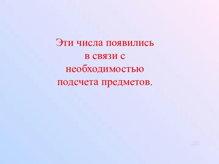 Эти числа появились в связи с необходимостью подсчета предметов. 200