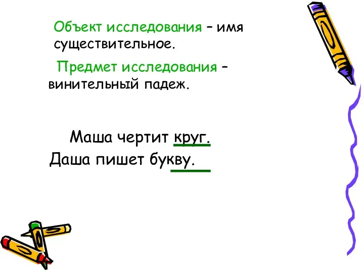 Маша чертит круг. Даша пишет букву. Объект исследования – имя существительное. Предмет исследования – винительный падеж.