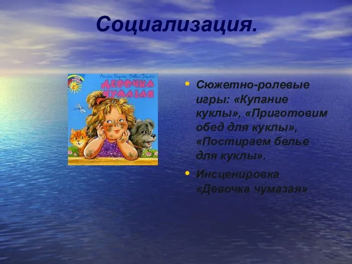 Социализация. Сюжетно-ролевые игры: «Купание куклы», «Приготовим обед для куклы», «Постираем белье для куклы». Инсценировка «Девочка чумазая»