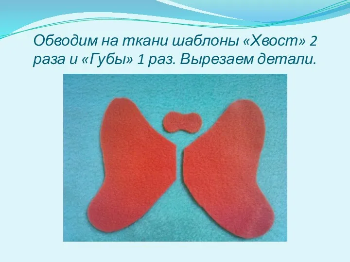 Обводим на ткани шаблоны «Хвост» 2 раза и «Губы» 1 раз. Вырезаем детали.