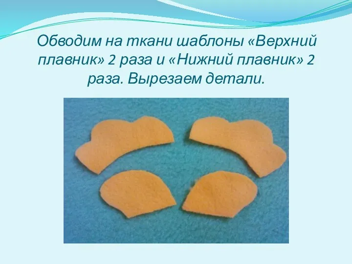 Обводим на ткани шаблоны «Верхний плавник» 2 раза и «Нижний плавник» 2 раза. Вырезаем детали.