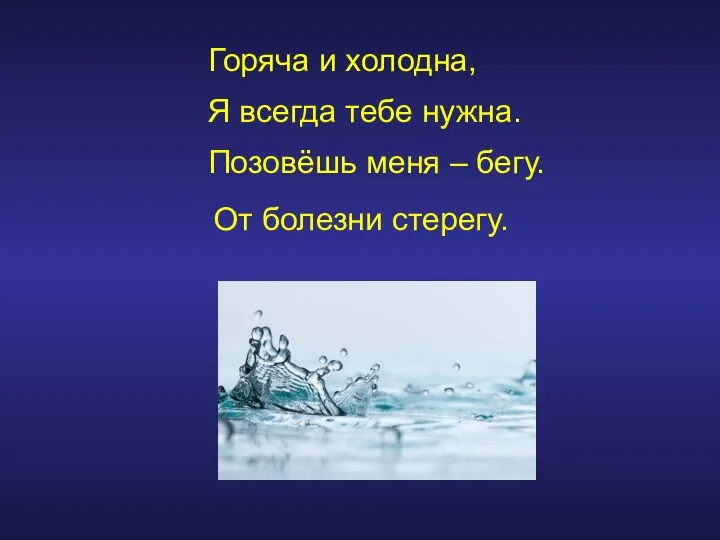 Горяча и холодна, Я всегда тебе нужна. Позовёшь меня – бегу. От болезни стерегу.