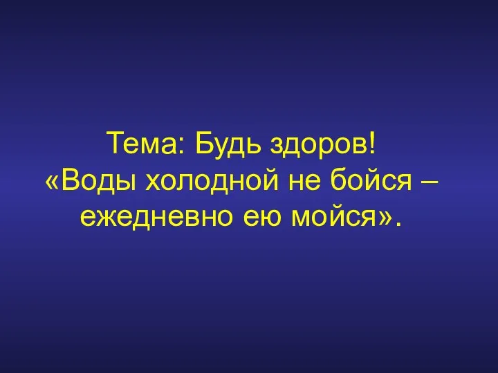 Тема: Будь здоров! «Воды холодной не бойся – ежедневно ею мойся».