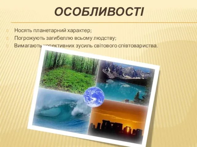 ОСОБЛИВОСТІ Носять планетарний характер; Погрожують загибеллю всьому людству; Вимагають колективних зусиль світового співтовариства.