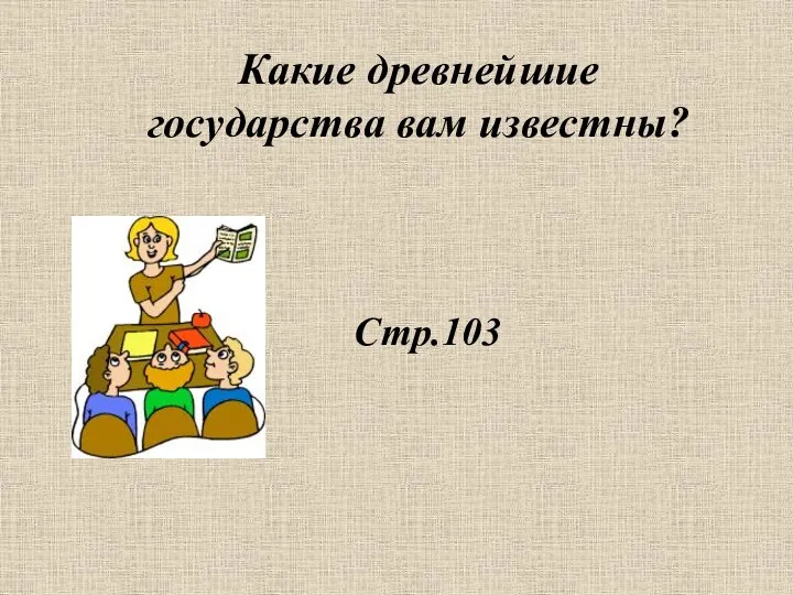 Стр.103 Какие древнейшие государства вам известны?