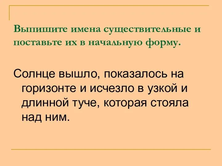 Выпишите имена существительные и поставьте их в начальную форму. Солнце