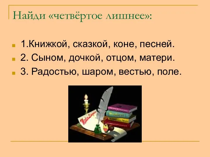 Найди «четвёртое лишнее»: 1.Книжкой, сказкой, коне, песней. 2. Сыном, дочкой,