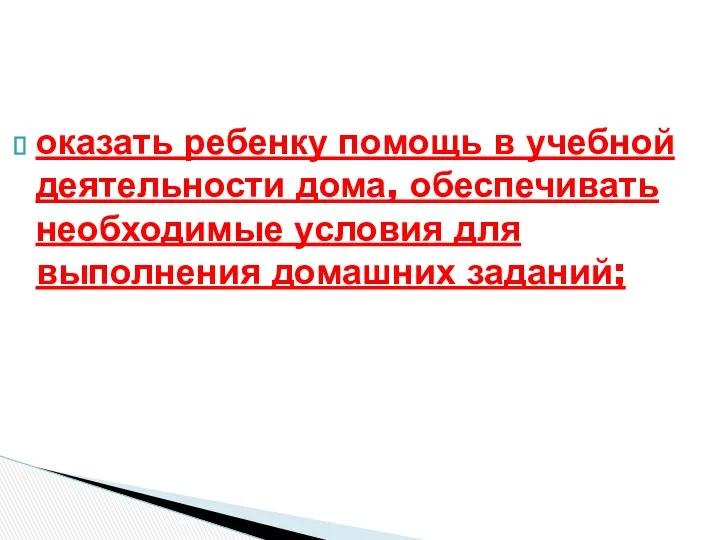 оказать ребенку помощь в учебной деятельности дома, обеспечивать необходимые условия для выполнения домашних заданий;