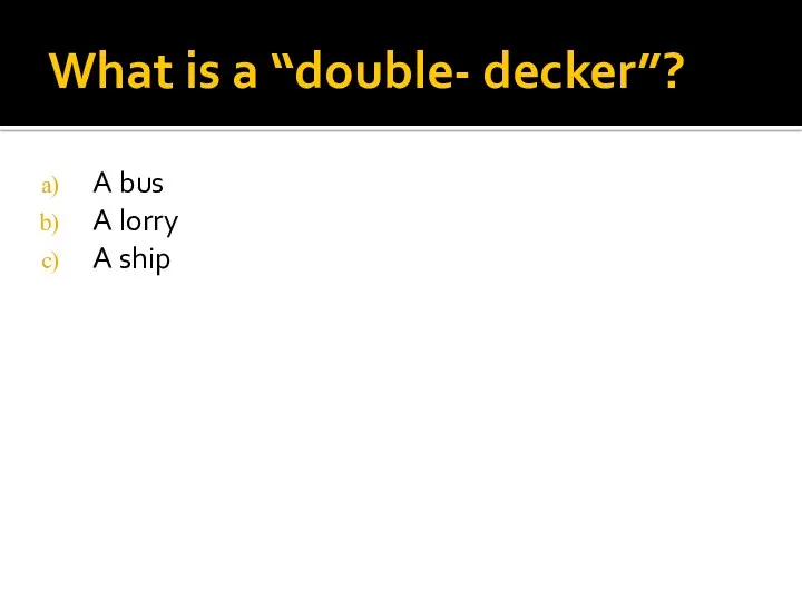 What is a “double- decker”? A bus A lorry A ship