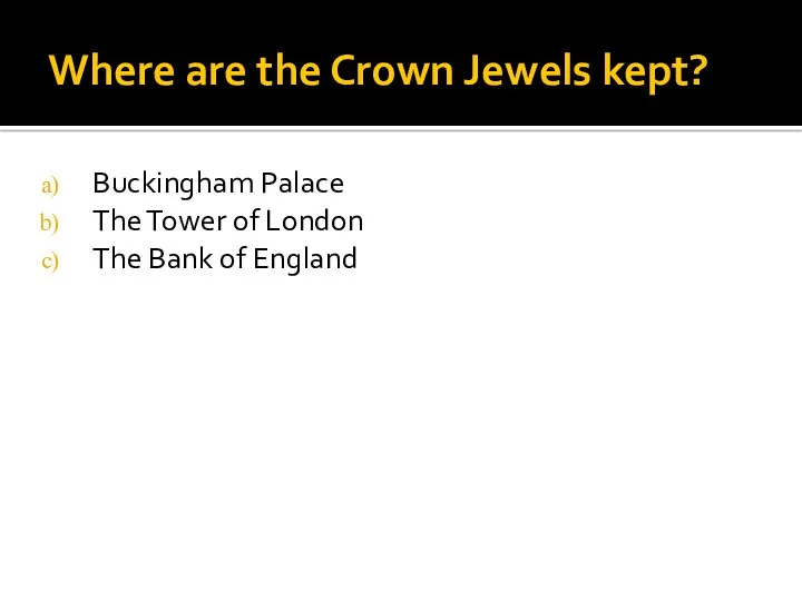 Where are the Crown Jewels kept? Buckingham Palace The Tower of London The Bank of England