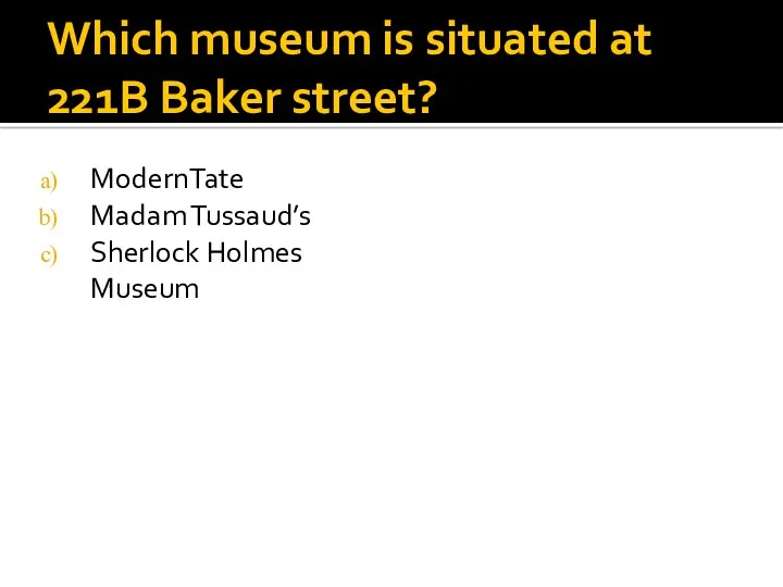 Which museum is situated at 221B Baker street? ModernTate Madam Tussaud’s Sherlock Holmes Museum
