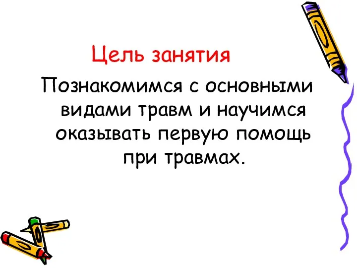 Цель занятия Познакомимся с основными видами травм и научимся оказывать первую помощь при травмах.