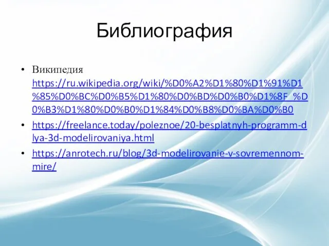 Библиография Википедия https://ru.wikipedia.org/wiki/%D0%A2%D1%80%D1%91%D1%85%D0%BC%D0%B5%D1%80%D0%BD%D0%B0%D1%8F_%D0%B3%D1%80%D0%B0%D1%84%D0%B8%D0%BA%D0%B0 https://freelance.today/poleznoe/20-besplatnyh-programm-dlya-3d-modelirovaniya.html https://anrotech.ru/blog/3d-modelirovanie-v-sovremennom-mire/