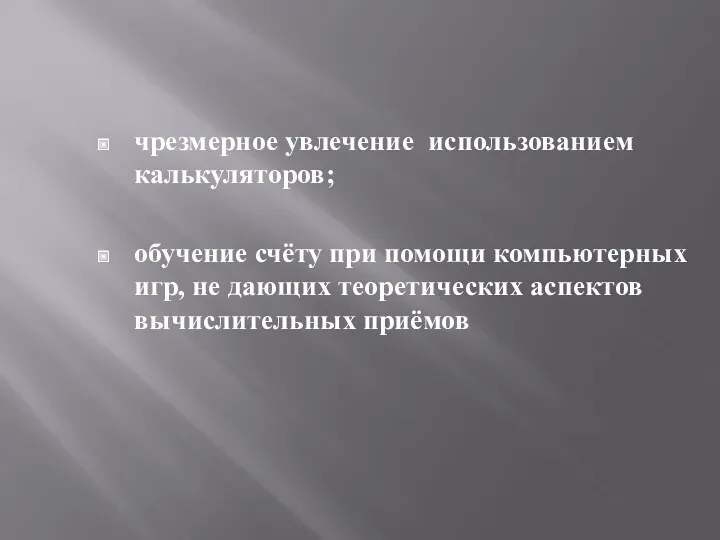 чрезмерное увлечение использованием калькуляторов; обучение счёту при помощи компьютерных игр, не дающих теоретических аспектов вычислительных приёмов