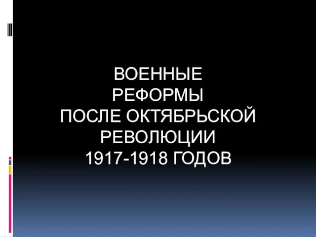 ВОЕННЫЕ РЕФОРМЫ ПОСЛЕ ОКТЯБРЬСКОЙ РЕВОЛЮЦИИ 1917-1918 ГОДОВ