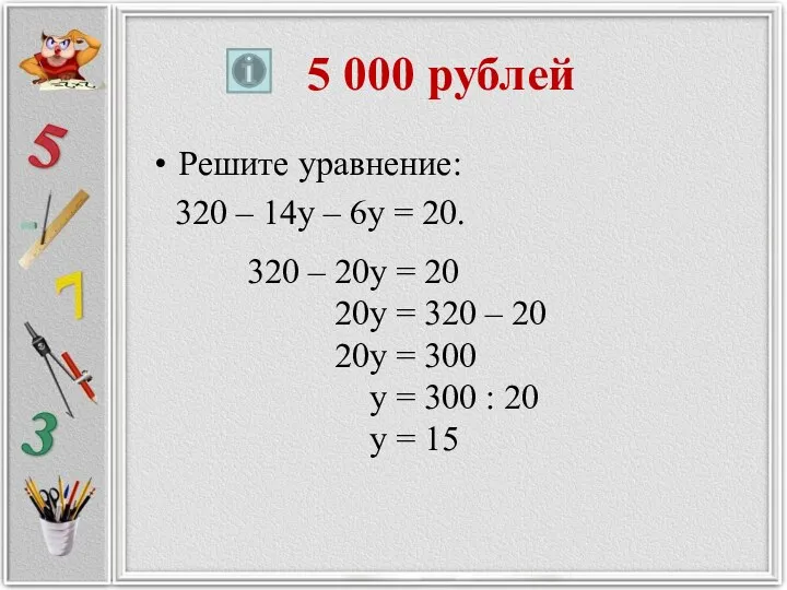 5 000 рублей Решите уравнение: 320 – 14у – 6у = 20. 320