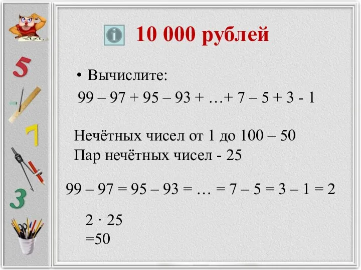 10 000 рублей Вычислите: 99 – 97 + 95 – 93 + …+