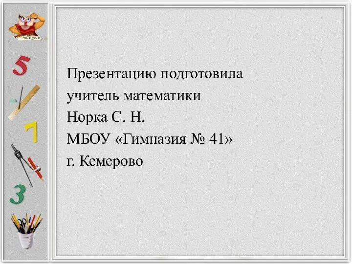 Презентацию подготовила учитель математики Норка С. Н. МБОУ «Гимназия № 41» г. Кемерово