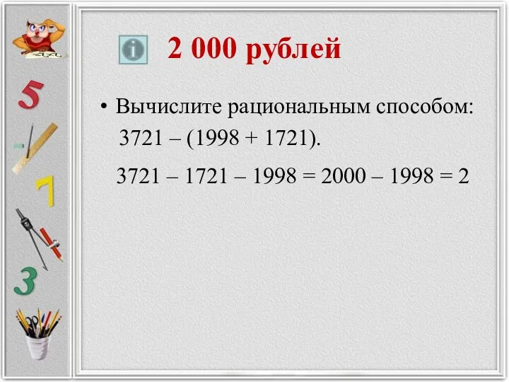 2 000 рублей Вычислите рациональным способом: 3721 – (1998 + 1721). 3721 –