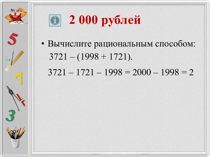 2 000 рублей Вычислите рациональным способом: 3721 – (1998 +