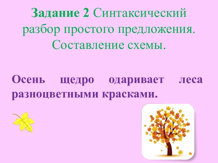 Задание 2 Синтаксический разбор простого предложения. Составление схемы. Осень щедро одаривает леса разноцветными красками.