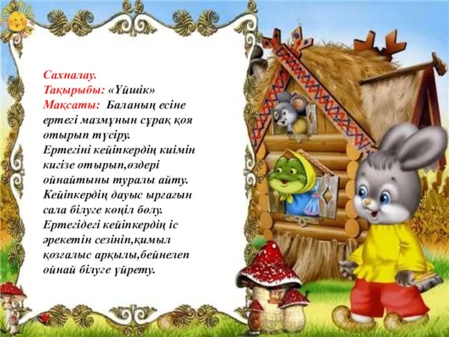 Сахналау. Тақырыбы: «Үйшік» Мақсаты: Баланың есіне ертегі мазмұнын сұрақ қоя