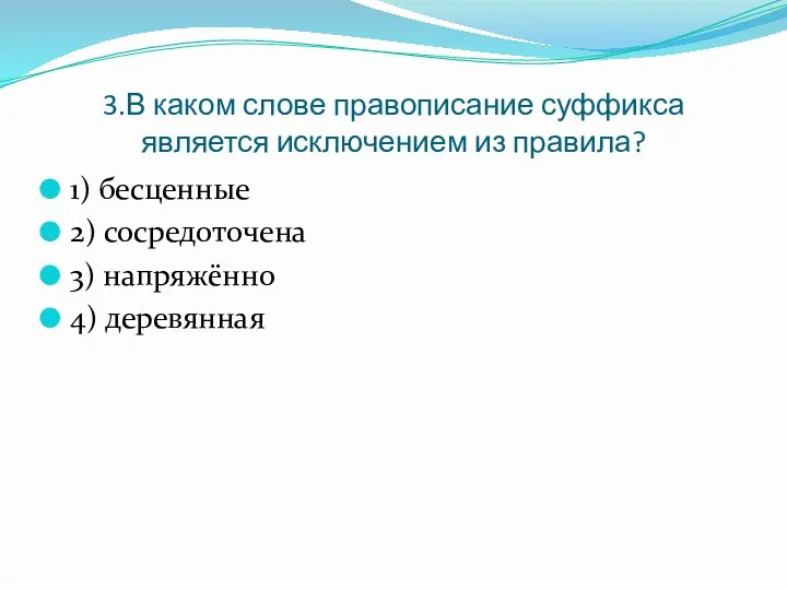 3.В каком слове правописание суффикса является исключением из правила? 1) бесценные 2) сосредоточена