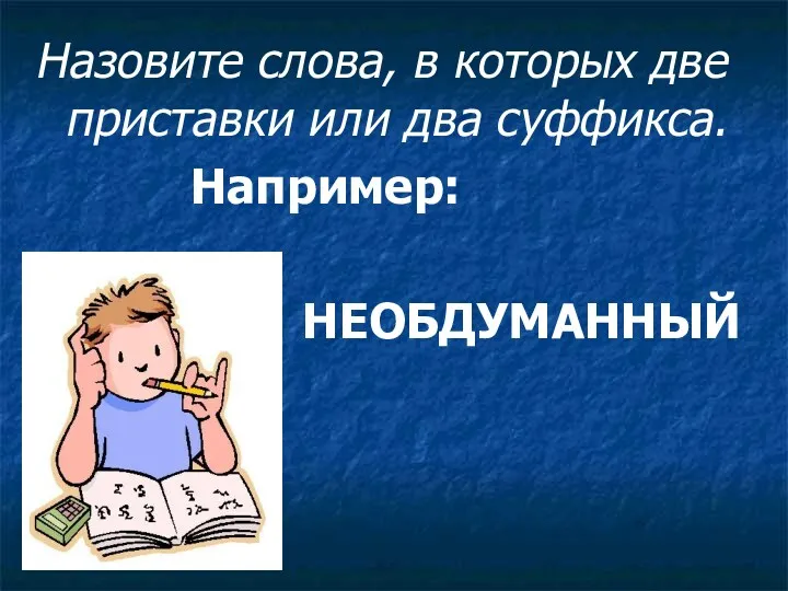 Назовите слова, в которых две приставки или два суффикса. Например: НЕОБДУМАННЫЙ