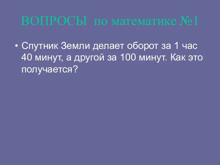 ВОПРОСЫ по математике №1 Спутник Земли делает оборот за 1