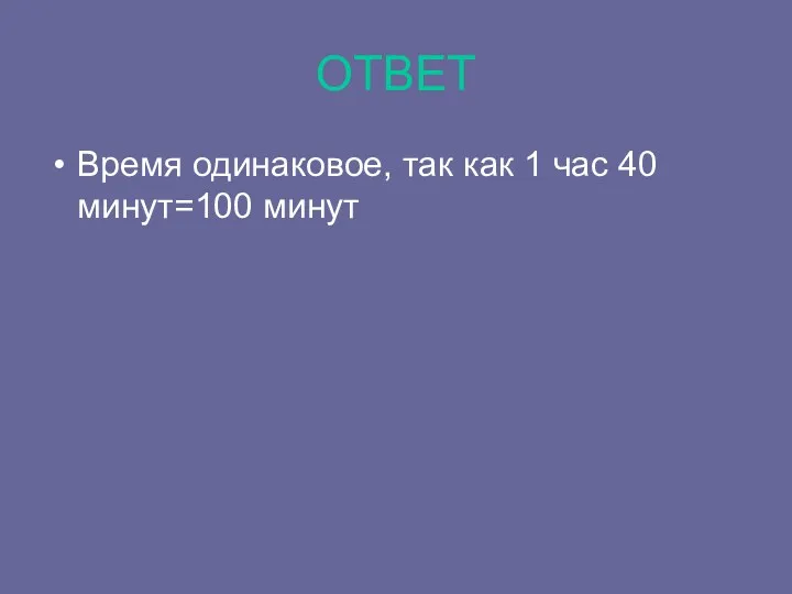 ОТВЕТ Время одинаковое, так как 1 час 40 минут=100 минут