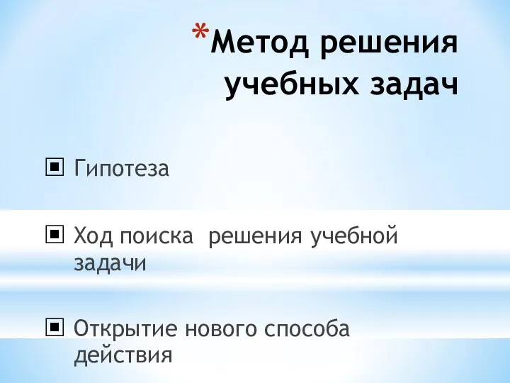 Метод решения учебных задач Гипотеза Ход поиска решения учебной задачи Открытие нового способа действия