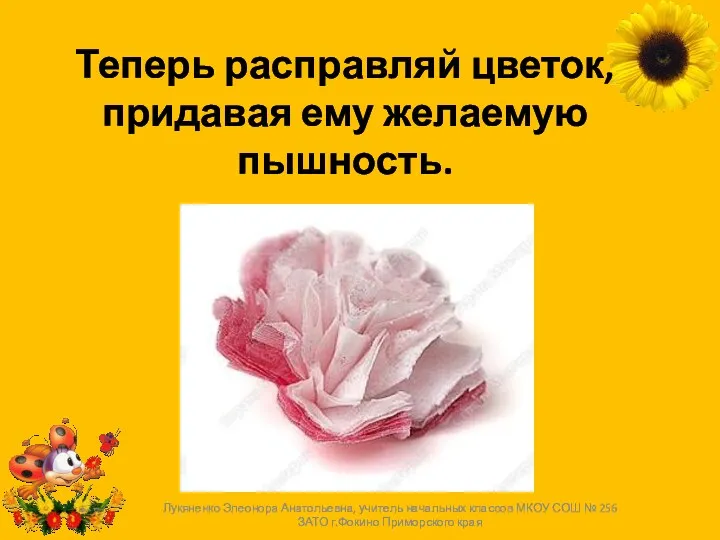 Теперь расправляй цветок, придавая ему желаемую пышность. Лукяненко Элеонора Анатольевна,