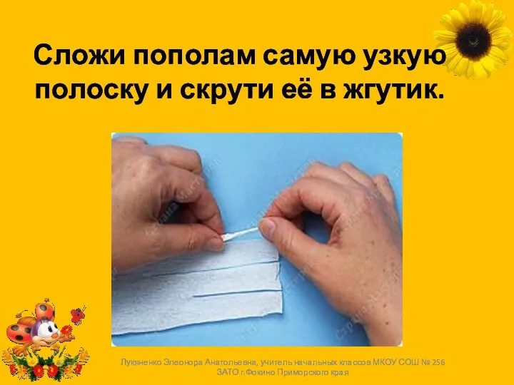 Сложи пополам самую узкую полоску и скрути её в жгутик.