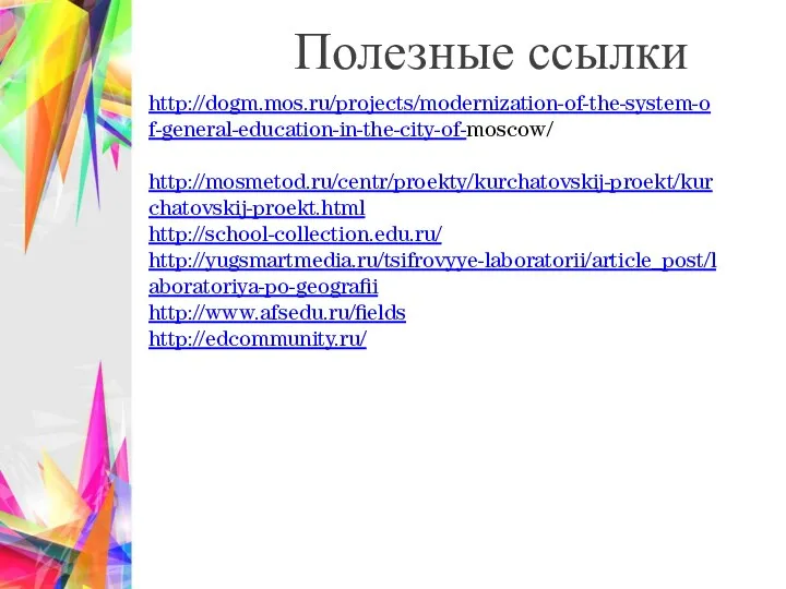 Полезные ссылки http://dogm.mos.ru/projects/modernization-of-the-system-of-general-education-in-the-city-of-moscow/ http://mosmetod.ru/centr/proekty/kurchatovskij-proekt/kurchatovskij-proekt.html http://school-collection.edu.ru/ http://yugsmartmedia.ru/tsifrovyye-laboratorii/article_post/laboratoriya-po-geografii http://www.afsedu.ru/fields http://edcommunity.ru/