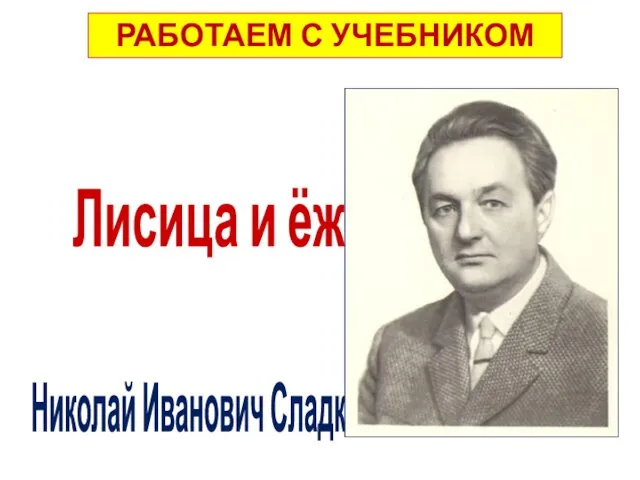 с. 73 РАБОТАЕМ С УЧЕБНИКОМ Лисица и ёж Николай Иванович Сладков