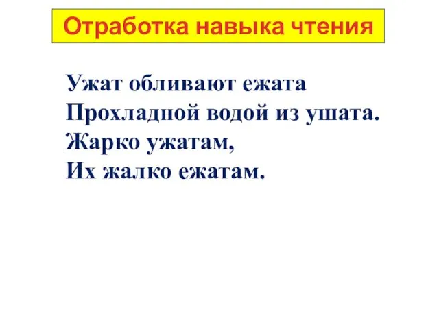 Отработка навыка чтения Ужат обливают ежата Прохладной водой из ушата. Жарко ужатам, Их жалко ежатам.