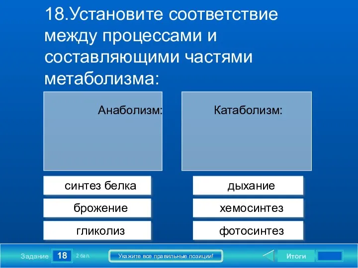 Анаболизм: Катаболизм: 18 Задание Укажите все правильные позиции! 18.Установите соответствие