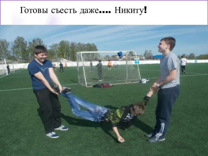 Готовы съесть даже.... Никиту!