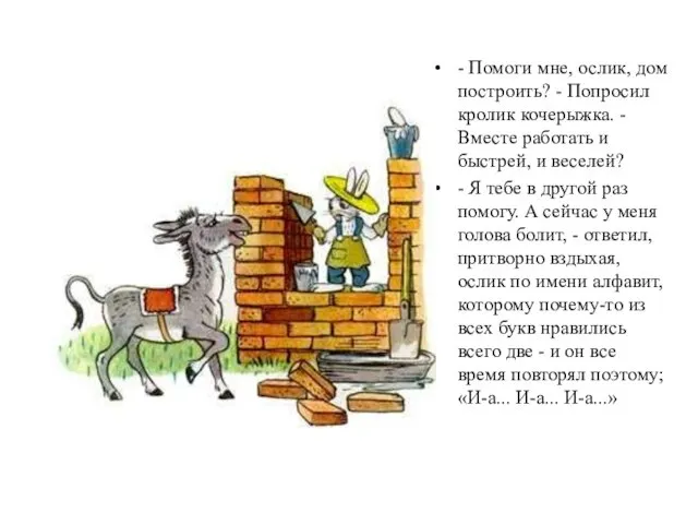 - Помоги мне, ослик, дом построить? - Попросил кролик кочерыжка.