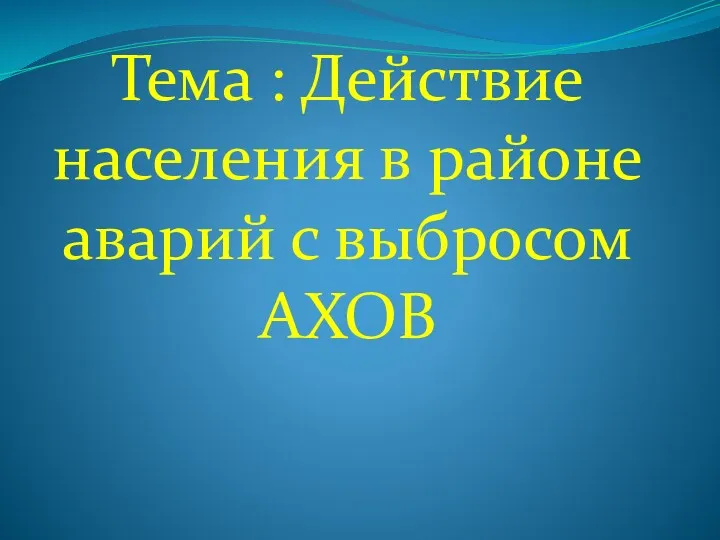 Тема : Действие населения в районе аварий с выбросом АХОВ