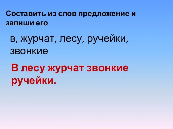 Составить из слов предложение и запиши его в, журчат, лесу, ручейки, звонкие В